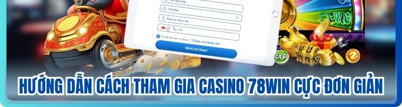 Hướng dẫn cách tham gia casino 78WIN cực đơn giản
