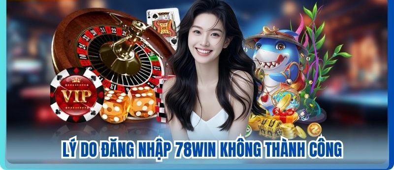 Lý do đăng nhập 78win không thành công